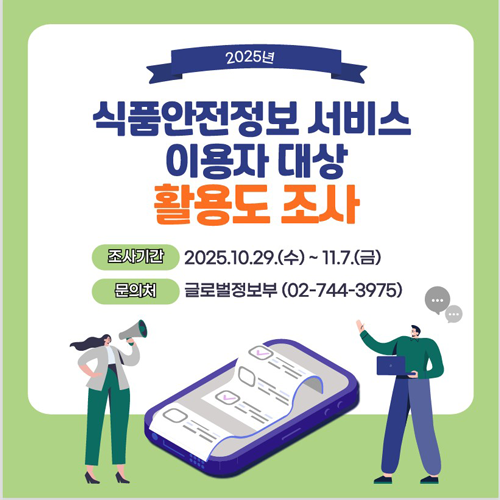 2025년 식품안전정보 서비스 이용자 대상 활용도 조사  ○ 조사기간 : 2025. 10. 29.(수) ~ 11. 7.(금)  ○ 문의처 : 글로벌정보부(02-744-3975)